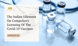 The Indian Dilemma On Compulsory Licensing Of The Covid-19 Vaccines
